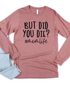 but did you die funny mom shirt for mothers day best mom life long sleeve tee gift for moms and moms to be ng6al