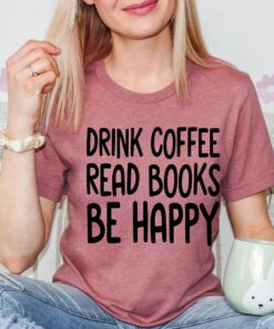 drink coffee read books be happy t shirt for book lovers librarians teachers bookish reading tee sigym