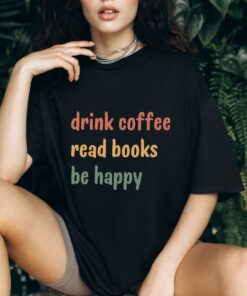 drink coffee read books be happy t shirt for coffee lovers and book lovers unique gift idea for bookish moms 6if4w