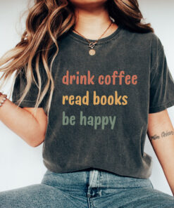 drink coffee read books be happy t shirt for coffee lovers and book lovers unique gift idea for bookish moms g0xwa