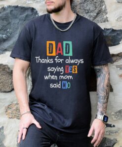 funny dad shirt for fathers day thanks for saying yes when mom said no dad life t shirt with humorous dad quotes 9ao5h