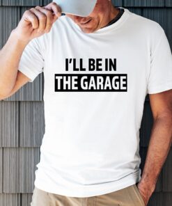 funny dad shirt ill be in the garage gift for fathers day graphic tee for dads available in 4xl and 5xl sizes lfsd6