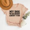 funny dog shirt my dog was right about you sarcastic dog owner t shirt for new puppy owners and dog lovers vnzv3