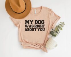 funny dog shirt my dog was right about you sarcastic dog owner t shirt for new puppy owners and dog lovers vnzv3