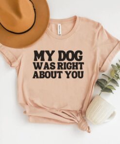 funny dog shirt my dog was right about you sarcastic dog owner t shirt for new puppy owners and dog lovers vnzv3