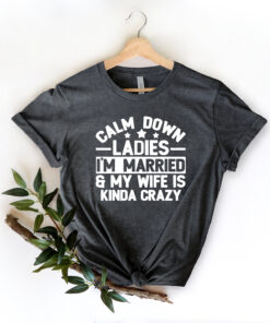 funny married dad shirt my wife is kinda crazy calm down ladies fathers day gift for husband sarcastic dad humor tee hoctr