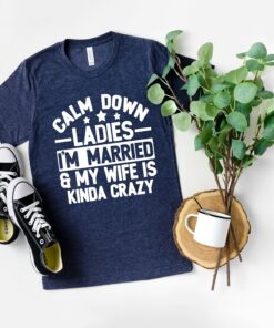 funny married dad shirt my wife is kinda crazy calm down ladies fathers day gift for husband sarcastic dad humor tee jwxtq