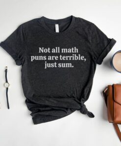 funny math pun shirt not all math puns are terrible just sum unisex t shirt for math teachers and mathematicians onu31