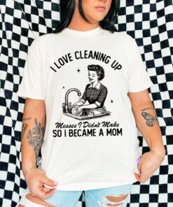 funny mom life graphic tee i love cleaning up messes i didnt make vintage t shirt for women retro aesthetic mom shirt 6chu9