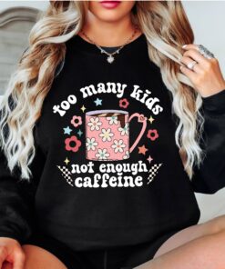 funny mom sweatshirt for caffeine lovers too many kids not enough coffee shirt best mom life apparel kwn4d