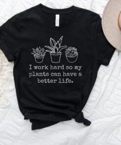 funny plant shirt i work hard so my plant can have a better life for plant lovers and gardeners unique gift idea vce6u