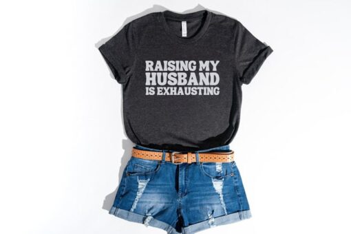 funny raising my husband is exhausting shirt for tired moms and wives sarcastic anniversary gift and spouse humor shirt