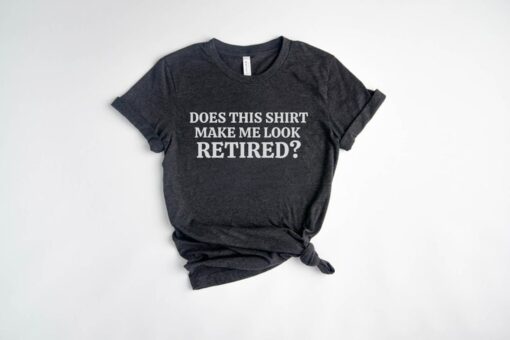 funny retired shirt does this make me look retired unisex fit retirement gifts for retirees 2022 didgr