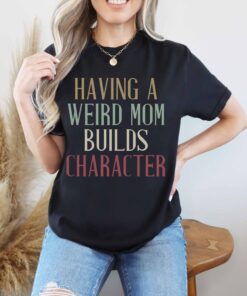 funny retro mom shirt having a weird mom builds character cool mama t shirt for mothers day gifts and mom life eoc5o