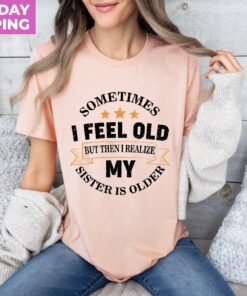 funny sister shirt sometimes i feel old but my sister is older siblings tee for birthdays sarcastic aunt gift 13ccs