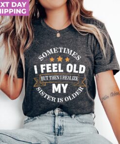 funny sister shirt sometimes i feel old but my sister is older siblings tee for birthdays sarcastic aunt gift y0rtj