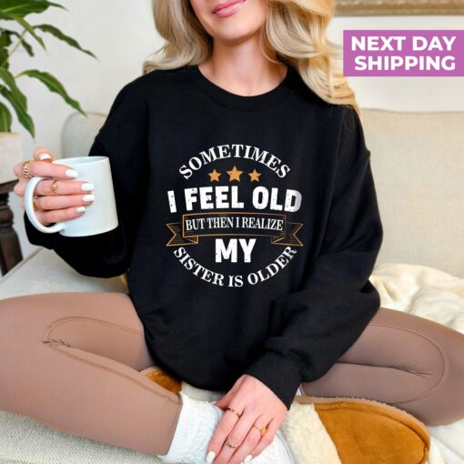 funny sister sweatshirt sometimes i feel old but my sister is older birthday shirt for sarcastic aunts y7cnu scaled