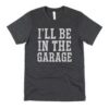 ill be in the garage shirt for car lovers mechanic handyman fathers day 2023 gifts construction worker husband ws8bm