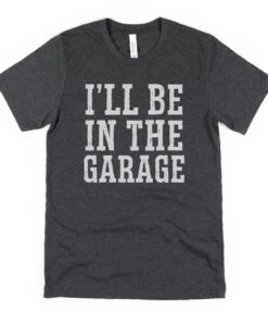 ill be in the garage shirt for car lovers mechanic handyman fathers day 2023 gifts construction worker husband ws8bm