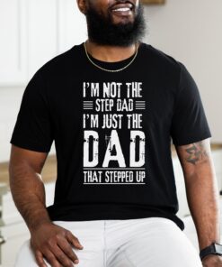 im not a step dad im the dad that stepped up shirt custom fathers day tee unique gift for dad exrpy