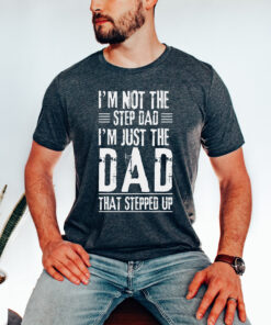 im not a step dad im the dad that stepped up shirt custom fathers day tee unique gift for dad lri2n