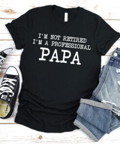 im not retired im a professional papa t shirt for dad fathers day anniversary gift unique papa shirt 6thdx