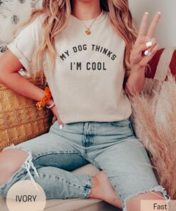 my dog thinks im cool shirt for dog moms cute dog lover tee for women perfect gift for dog mama kwxfl