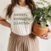 never enough plants shirt for plant lovers funny gardener t shirt botanical houseplant tee gardening apparel kek5y scaled