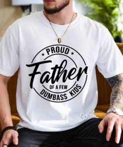 proud father of a few dumbass kids funny dad shirt for fathers day sarcastic dad tee unique gift idea 7jfkk