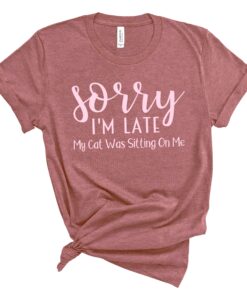 sorry im late my cat was sitting on me cat mom shirt funny cat lover gift for women unique cat mama t shirt s6eou